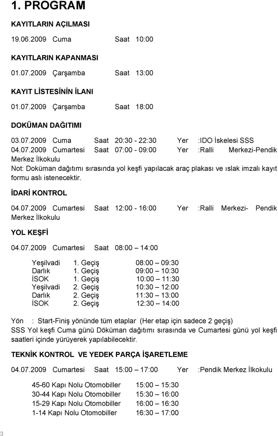 İDARİ KONTROL 04.07.2009 Cumartesi Saat 1200-1600 Yer Ralli Merkezi- Pendik Merkez İlkokulu YOL KEŞFİ 04.07.2009 Cumartesi Saat 0800 1400 Yeşilvadi 1. Geçiş 0800 0930 Darlık 1. Geçiş 0900 1030 İSOK 1.