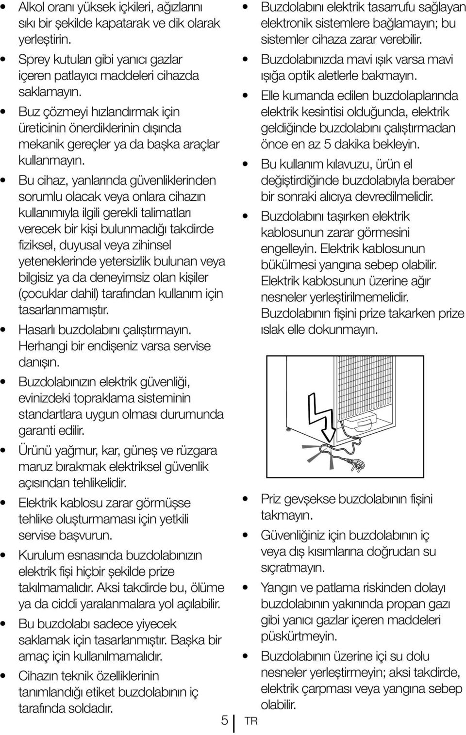 Bu cihaz, yanlarında güvenliklerinden sorumlu olacak veya onlara cihazın kullanımıyla ilgili gerekli talimatları verecek bir kişi bulunmadığı takdirde fiziksel, duyusal veya zihinsel yeteneklerinde