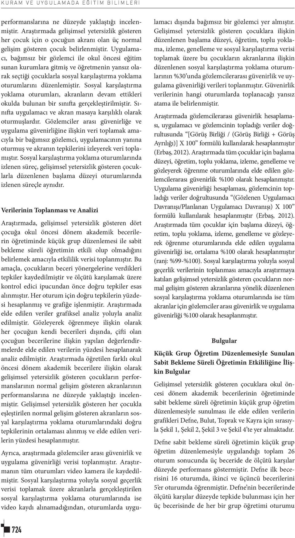 Uygulamacı, bağımsız bir gözlemci ile okul öncesi eğitim sunan kurumlara gitmiş ve öğretmenin yansız olarak seçtiği çocuklarla sosyal karşılaştırma yoklama oturumlarını düzenlemiştir.