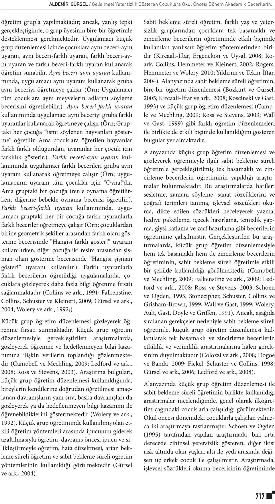 Uygulamacı küçük grup düzenlemesi içinde çocuklara aynı beceri-aynı uyaran, aynı beceri-farklı uyaran, farklı beceri-aynı uyaran ve farklı beceri-farklı uyaran kullanarak öğretim sunabilir.