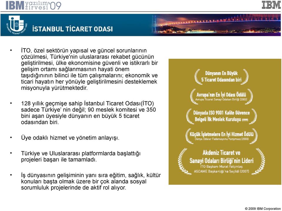 128 yıllık geçmişe sahip İstanbul Ticaret Odası(İTO) sadece Türkiye nin değil; 90 meslek komitesi ve 350 bini aşan üyesiyle dünyanın en büyük 5 ticaret odasından biri.