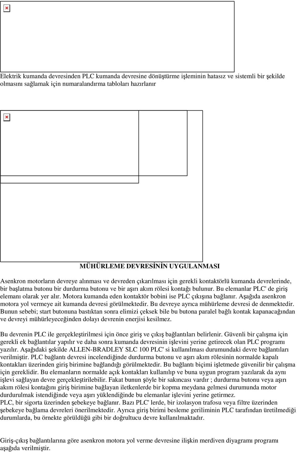 Bu elemanlar PLC' de giriş elemanı olarak yer alır. Motora kumanda eden kontaktör bobini ise PLC çıkışına bağlanır. Aşağıda asenkron motora yol vermeye ait kumanda devresi görülmektedir.