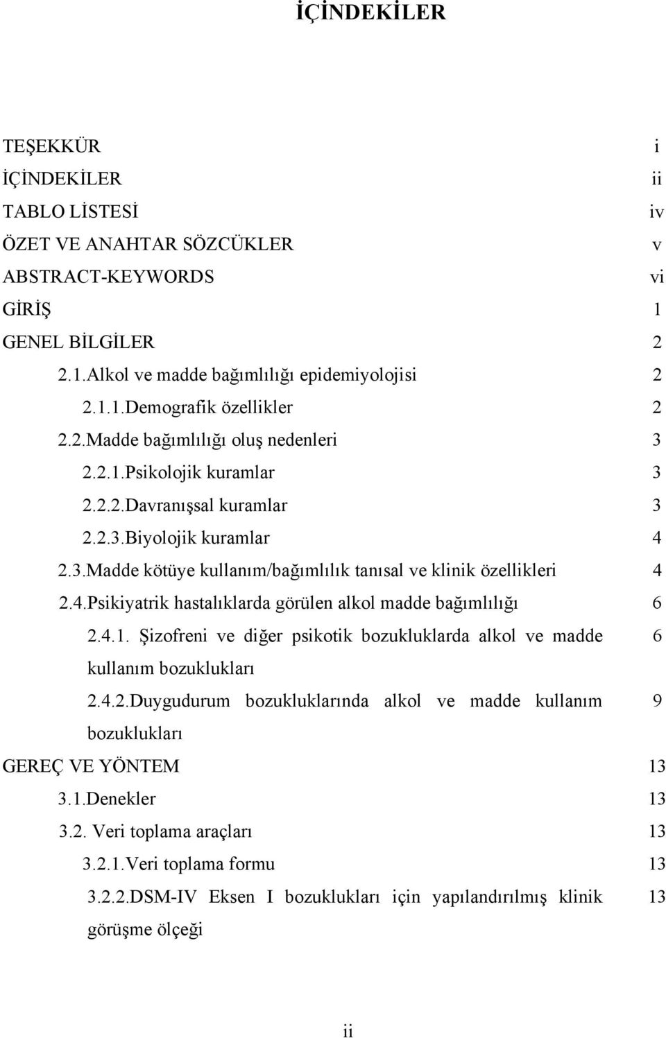 4.1. Şizofreni ve diğer psikotik bozukluklarda alkol ve madde 6 kullanım bozuklukları 2.4.2.Duygudurum bozukluklarında alkol ve madde kullanım 9 bozuklukları GEREÇ VE YÖNTEM 13 3.1.Denekler 13 3.2. Veri toplama araçları 13 3.