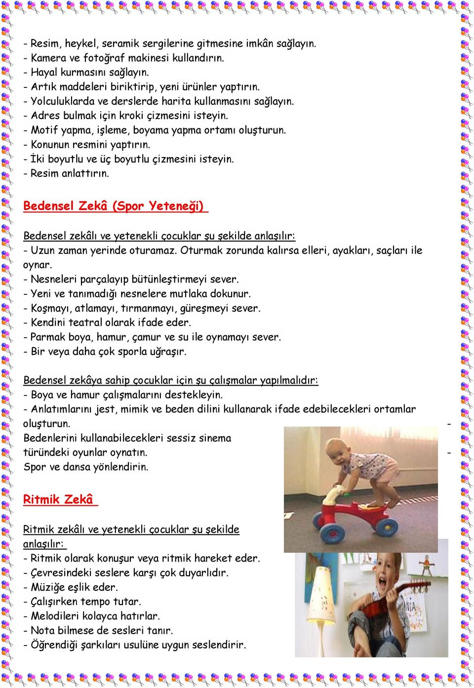 - İki boyutlu ve üç boyutlu çizmesini isteyin. - Resim anlattırın. Bedensel Zekâ (Spor Yeteneği) Bedensel zekâlı ve yetenekli çocuklar şu şekilde anlaşılır: - Uzun zaman yerinde oturamaz.