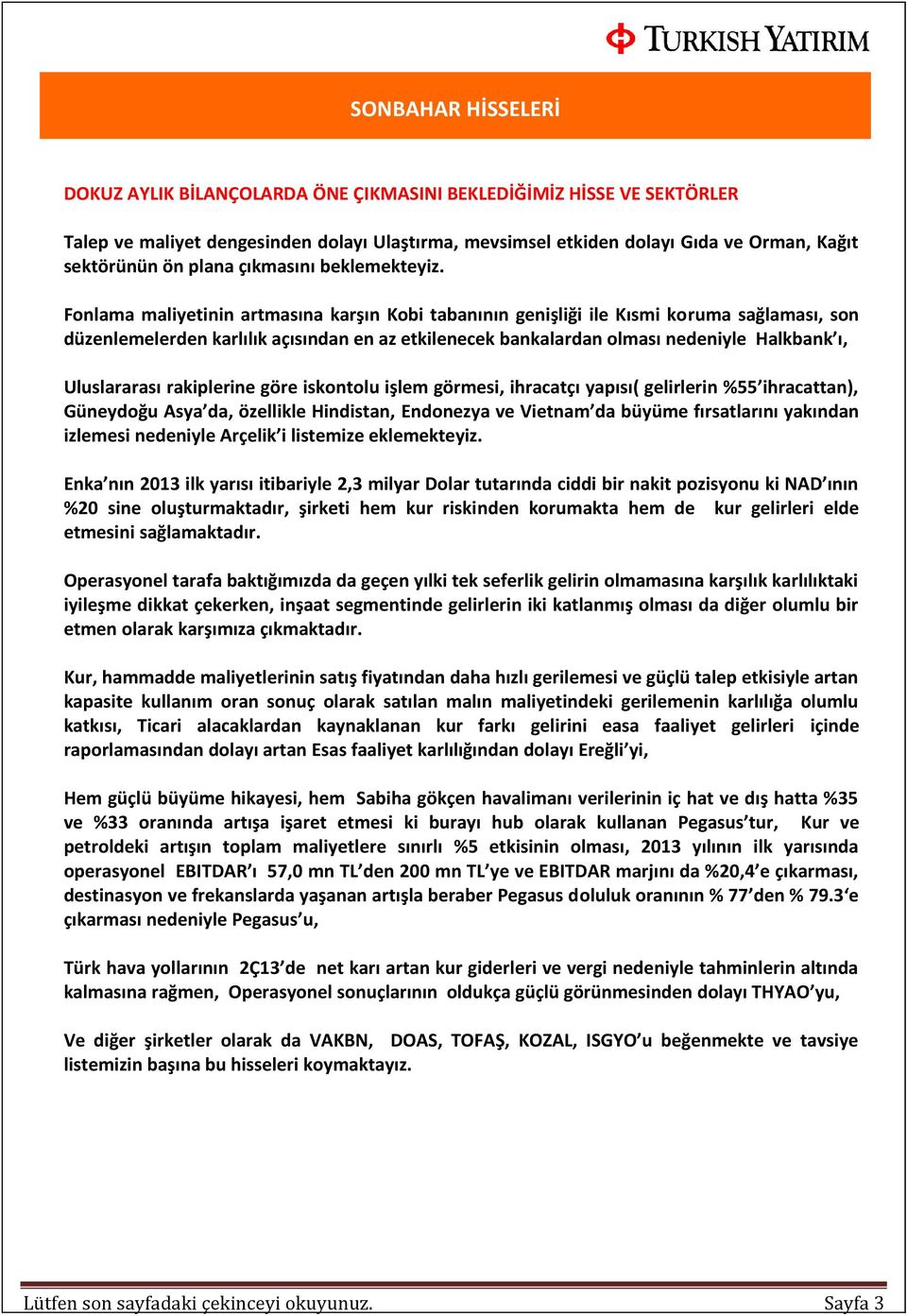 Fonlama maliyetinin artmasına karşın Kobi tabanının genişliği ile Kısmi koruma sağlaması, son düzenlemelerden karlılık açısından en az etkilenecek bankalardan olması nedeniyle Halkbank ı,