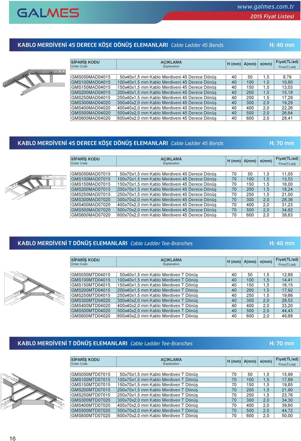 GMSMAD015 GMS050MAD015 xx 50xx Merdiveni 50 15,18 8,79 GMSMAD015 GMS100MAD015 xx 100xx Merdiveni H () A() 100 e() 17,29 10,80 KABLO MERDİVENİ DERECE KÖŞE DÖNÜŞ ELEMANLARI Cable Ladder Bends H: