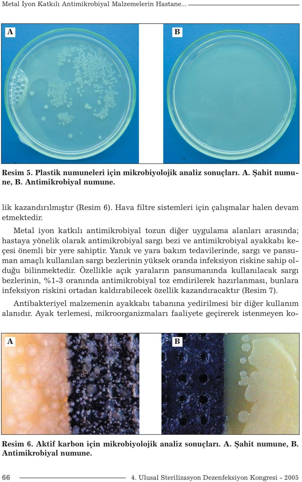 Metal iyon katkılı antimikrobiyal tozun diğer uygulama alanları arasında; hastaya yönelik olarak antimikrobiyal sargı bezi ve antimikrobiyal ayakkabı keçesi önemli bir yere sahiptir.