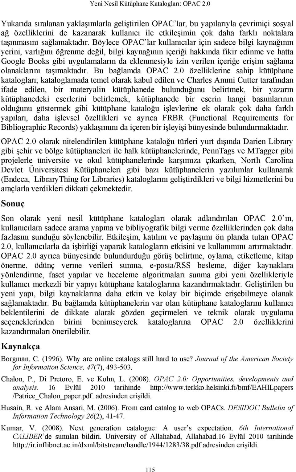 Böylece OPAC lar kullanıcılar için sadece bilgi kaynağının yerini, varlığını öğrenme değil, bilgi kaynağının içeriği hakkında fikir edinme ve hatta Google Books gibi uygulamaların da eklenmesiyle