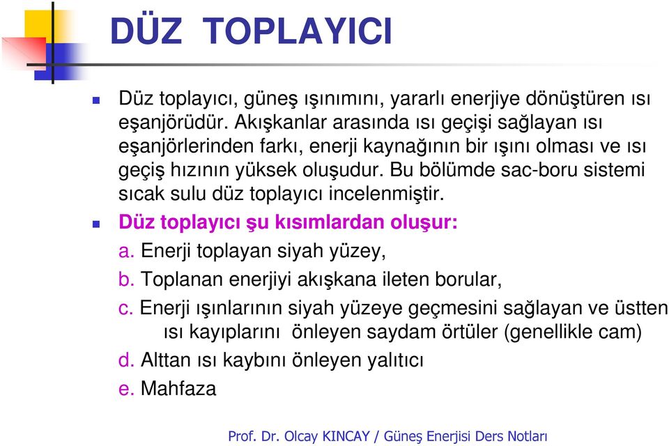 Bu bölümde sac-boru sistemi sıcak sulu düz toplayıcı incelenmiştir. Düz toplayıcı şu kısımlardan oluşur: a. Enerji toplayan siyah yüzey, b.