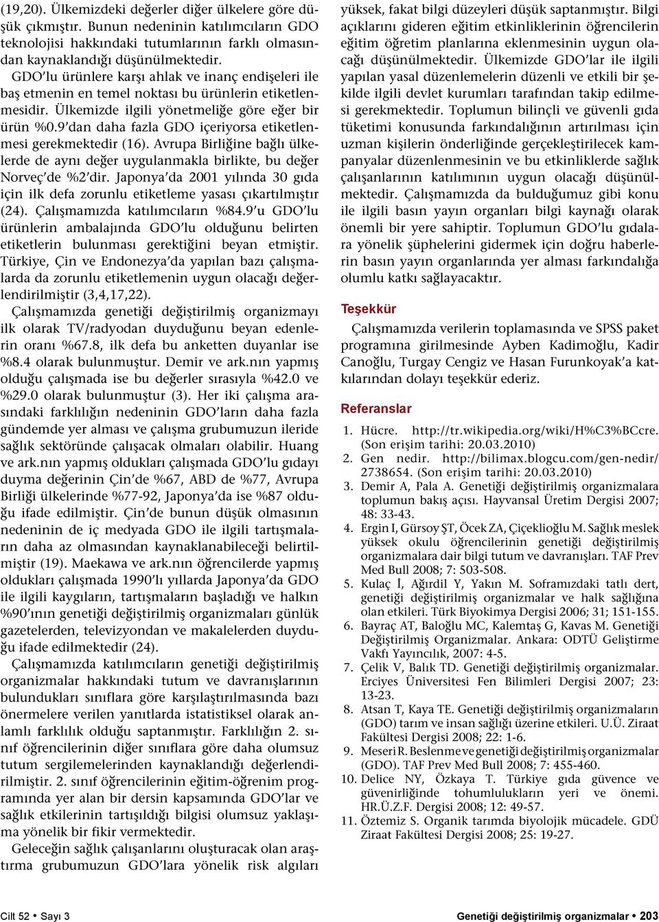 9 dan daha fazla GDO içeriyorsa etiketlenmesi gerekmektedir (16). Avrupa Birliğine bağlı ülkelerde de aynı değer uygulanmakla birlikte, bu değer Norveç de %2 dir.