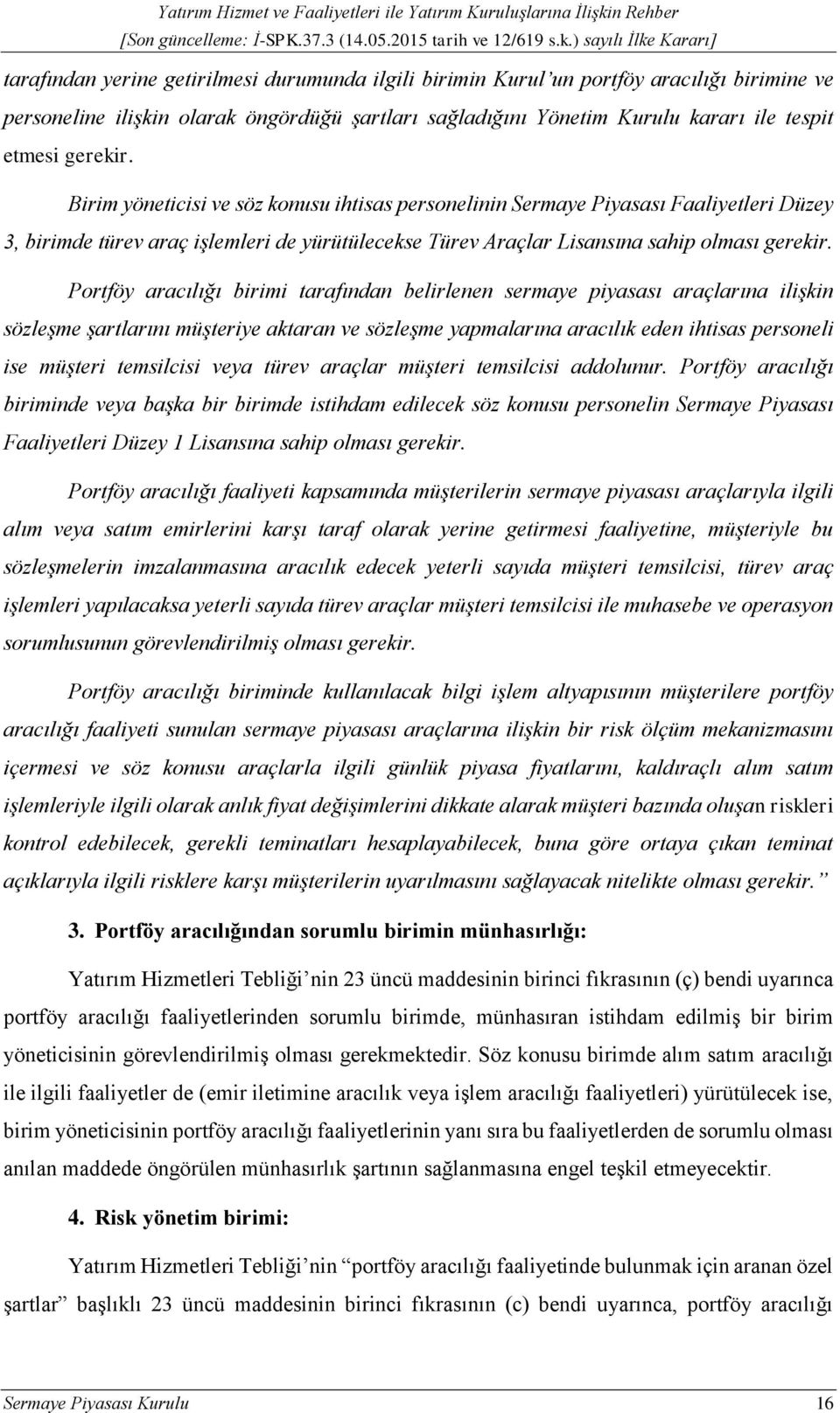 Portföy aracılığı birimi tarafından belirlenen sermaye piyasası araçlarına ilişkin sözleşme şartlarını müşteriye aktaran ve sözleşme yapmalarına aracılık eden ihtisas personeli ise müşteri temsilcisi