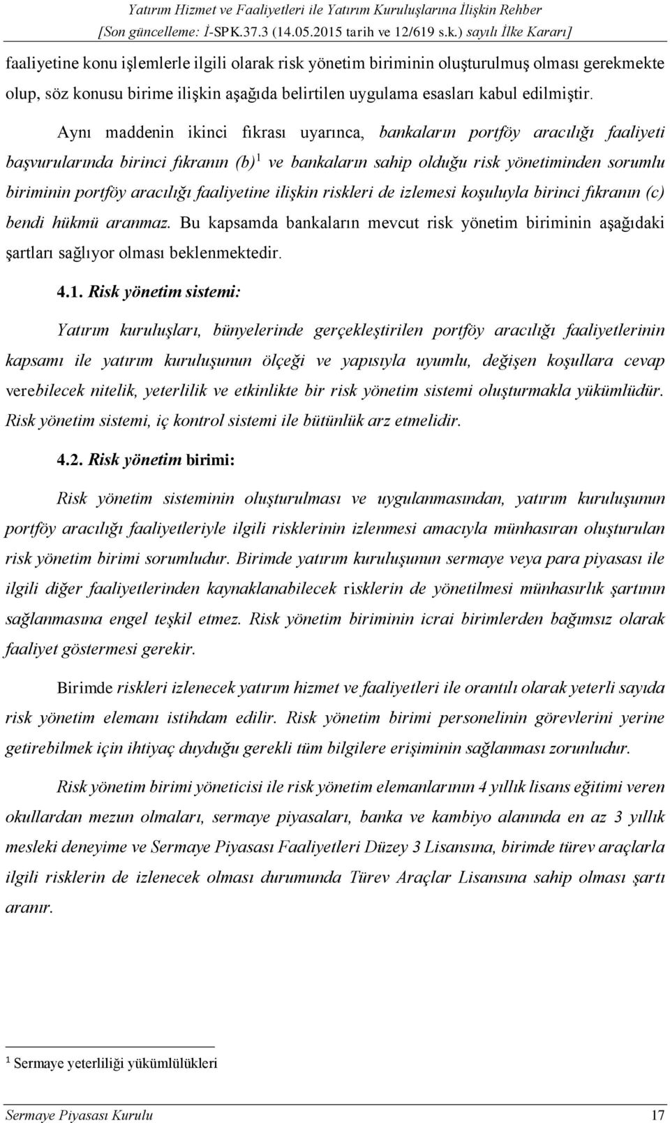 faaliyetine ilişkin riskleri de izlemesi koşuluyla birinci fıkranın (c) bendi hükmü aranmaz. Bu kapsamda bankaların mevcut risk yönetim biriminin aşağıdaki şartları sağlıyor olması beklenmektedir. 4.