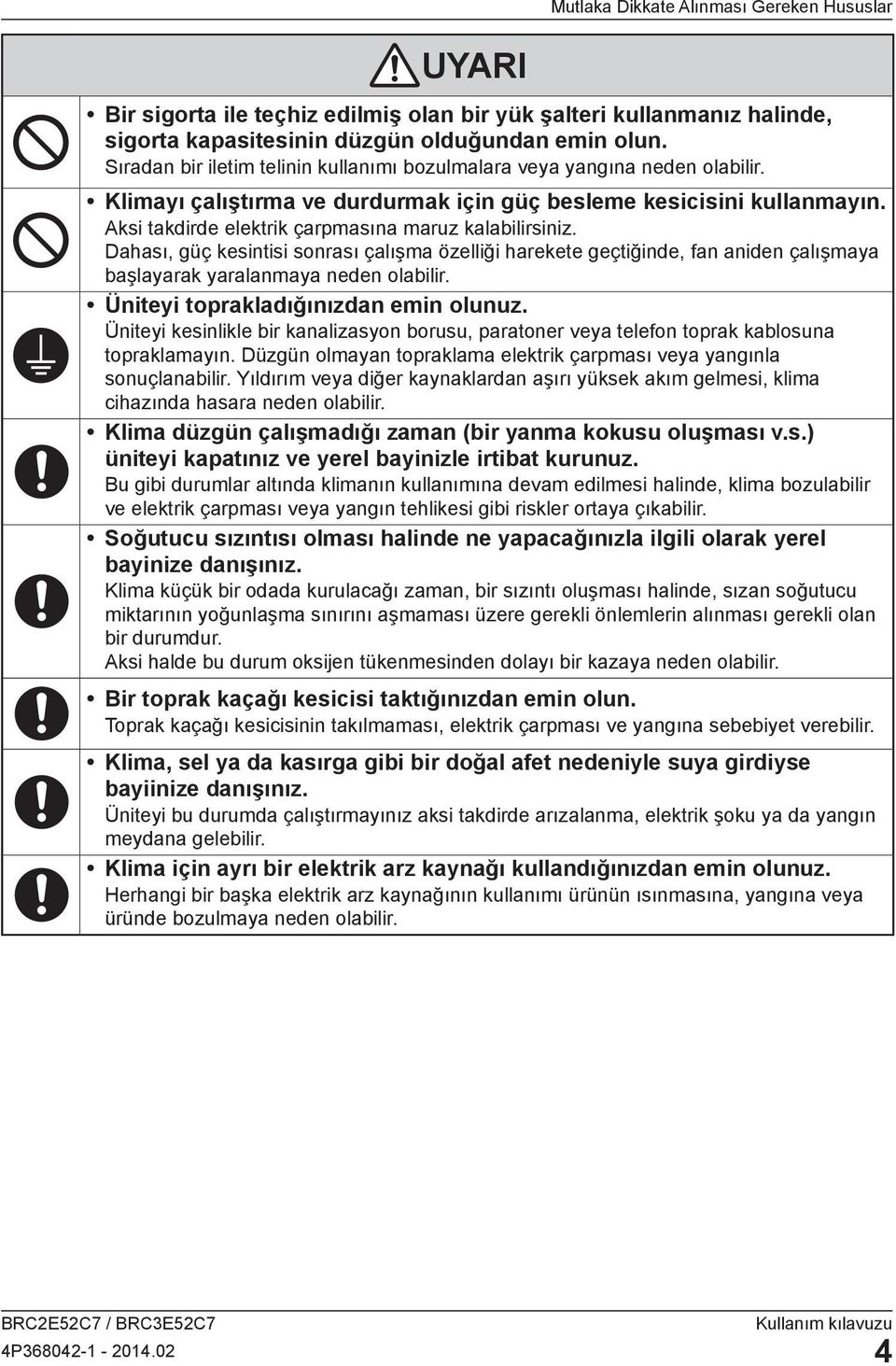 Aksi takdirde elektrik çarpmasına maruz kalabilirsiniz. Dahası, güç kesintisi sonrası çalışma özelliği harekete geçtiğinde, fan aniden çalışmaya başlayarak yaralanmaya neden olabilir.