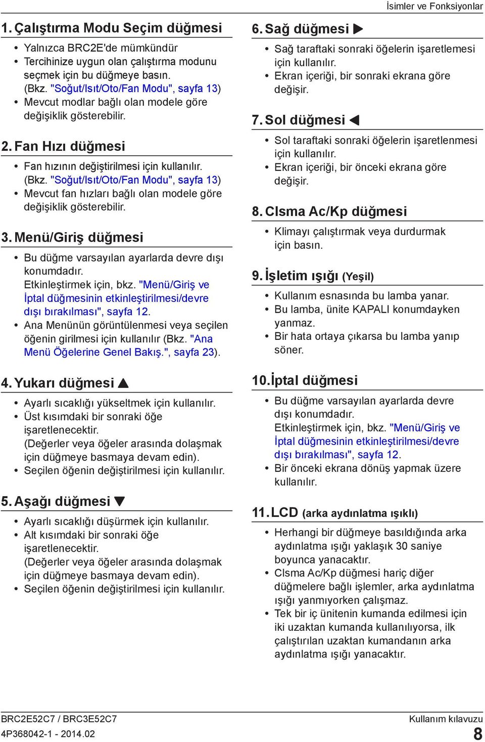 "Soğut/Isıt/Oto/Fan Modu", sayfa 13) Mevcut fan hızları bağlı olan modele göre değişiklik gösterebilir. 3. Menü/Giriş düğmesi Bu düğme varsayılan ayarlarda devre dışı konumdadır.