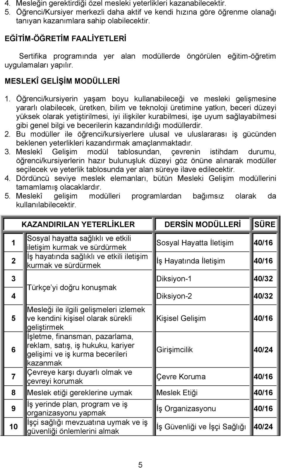 Öğrenci/kursiyerin yaşam boyu kullanabileceği ve mesleki gelişmesine yararlı olabilecek, üretken, bilim ve teknoloji üretimine yatkın, beceri düzeyi yüksek olarak yetiştirilmesi, iyi ilişkiler