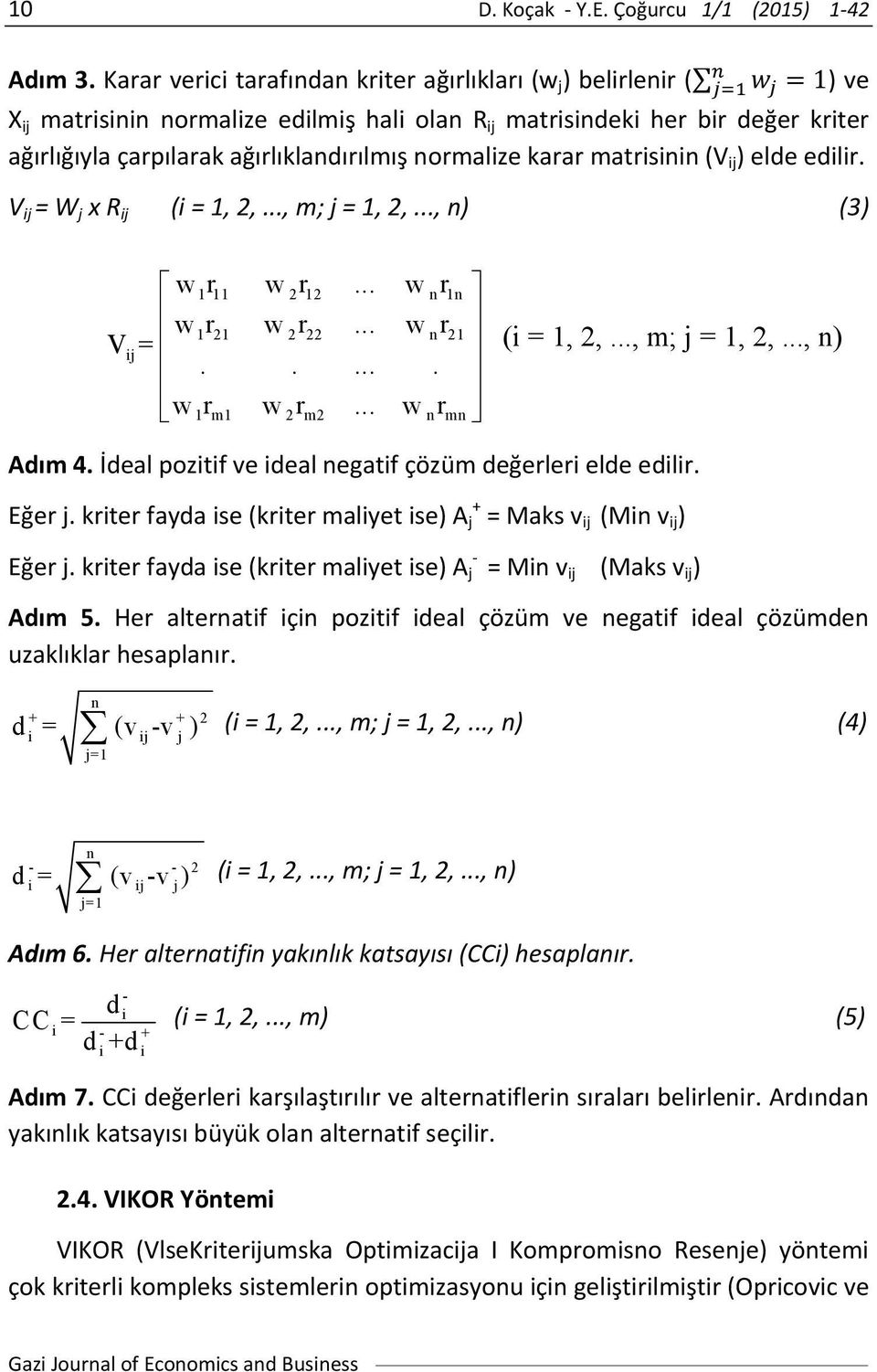 normalize karar matrisinin (V i ) elde edilir. V i = W x R i (i = 1, 2,..., m; = 1, 2,..., n) (3) w r w r... w r w r w r... w r V= i...... w r w r... w r 111 212 n 1n 1 21 2 22 n 21 1 m1 2 m2 n mn (i = 1, 2,.