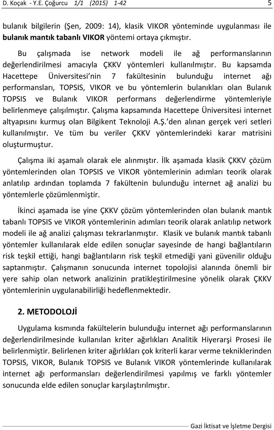 Bu kapsamda Hacettepe Üniversitesi nin 7 fakültesinin bulunduğu internet ağı performansları, TOPSIS, VIKOR ve bu yöntemlerin bulanıkları olan Bulanık TOPSIS ve Bulanık VIKOR performans değerlendirme