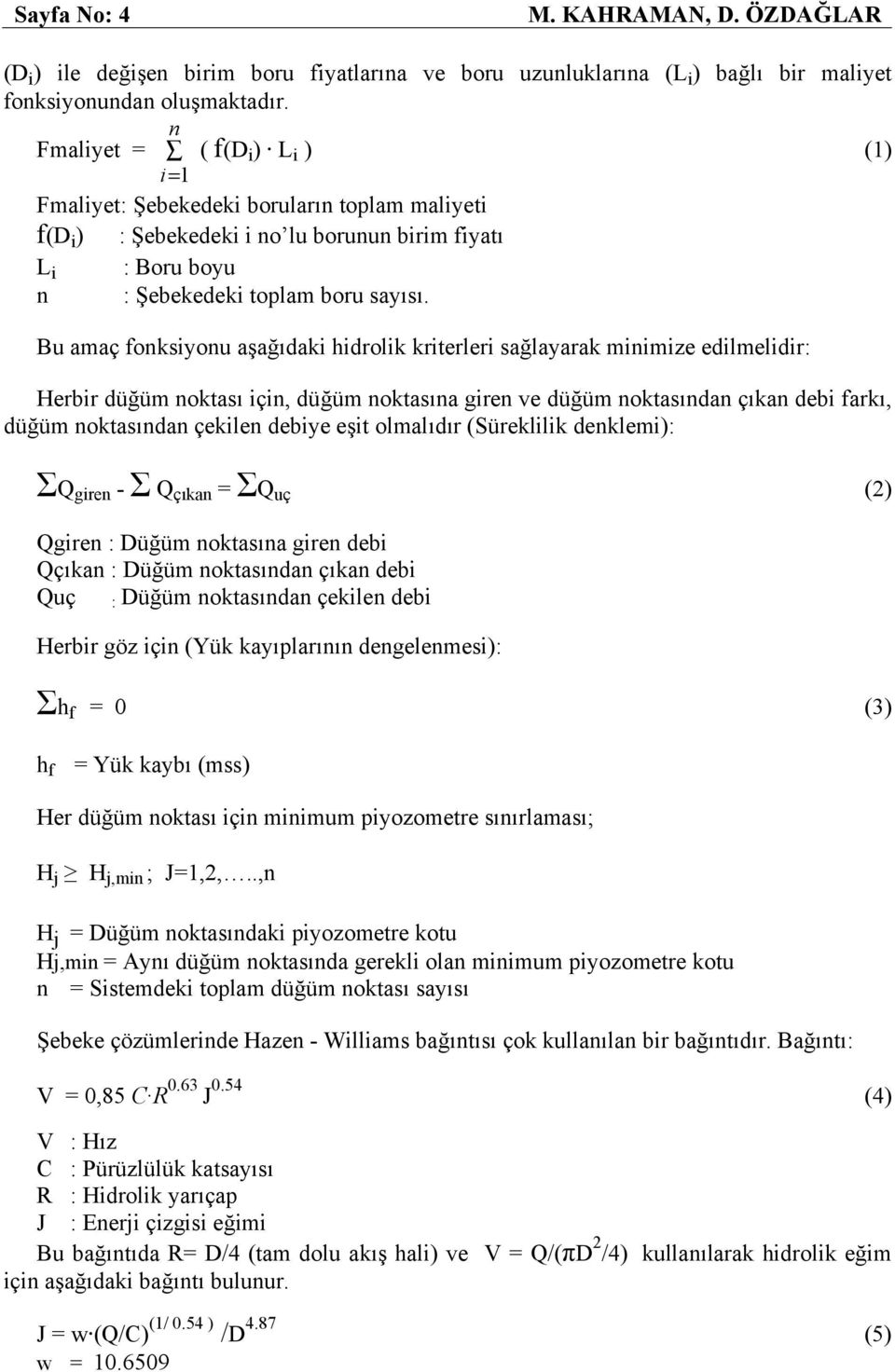 Bu amaç fonksiyonu aşağıdaki hidrolik kriterleri sağlayarak minimize edilmelidir: Herbir düğüm noktası için, düğüm noktasına giren ve düğüm noktasından çıkan debi farkı, düğüm noktasından çekilen