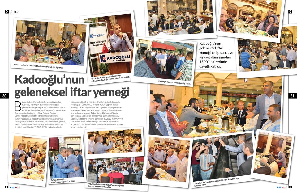 30 geleneksel iftar yemeği 31 Bünyesindeki şirketlerle devler arasında yer alan Kadooğlu Holding in İstanbul da düzenlediği geleneksel iftar yemeğine 1500 ün üzerinde davetli katıldı.