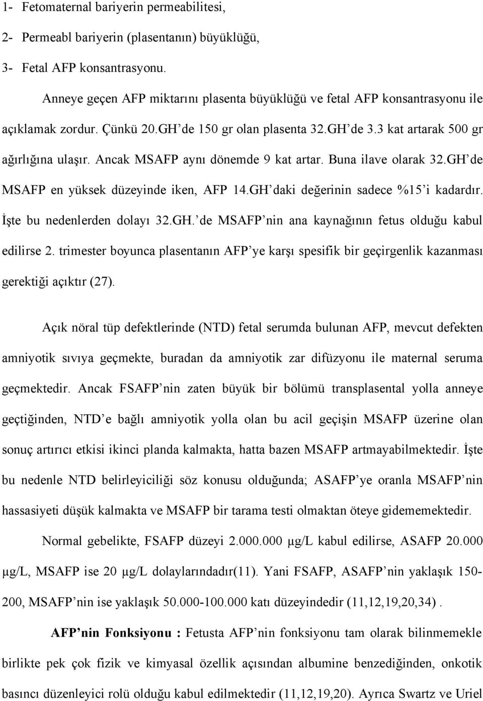 Ancak MSAFP aynı dönemde 9 kat artar. Buna ilave olarak 32.GH de MSAFP en yüksek düzeyinde iken, AFP 14.GH daki değerinin sadece %15 i kadardır. İşte bu nedenlerden dolayı 32.GH. de MSAFP nin ana kaynağının fetus olduğu kabul edilirse 2.