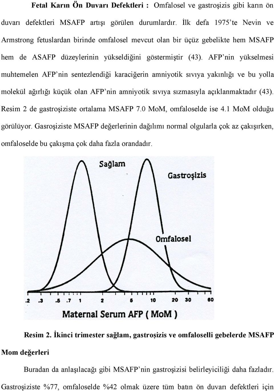 AFP nin yükselmesi muhtemelen AFP nin sentezlendiği karaciğerin amniyotik sıvıya yakınlığı ve bu yolla molekül ağırlığı küçük olan AFP nin amniyotik sıvıya sızmasıyla açıklanmaktadır (43).