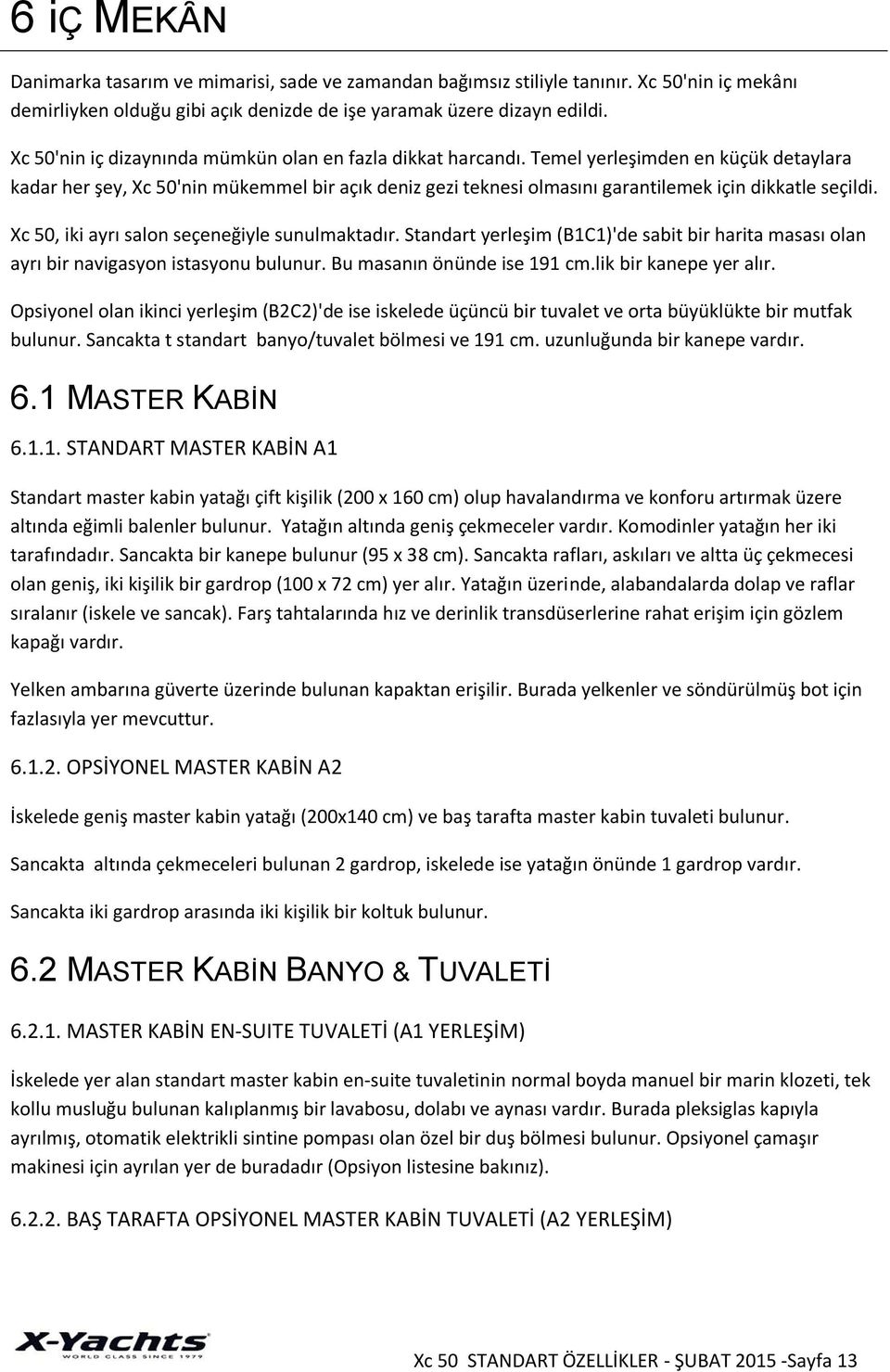 Temel yerleşimden en küçük detaylara kadar her şey, Xc 50'nin mükemmel bir açık deniz gezi teknesi olmasını garantilemek için dikkatle seçildi. Xc 50, iki ayrı salon seçeneğiyle sunulmaktadır.