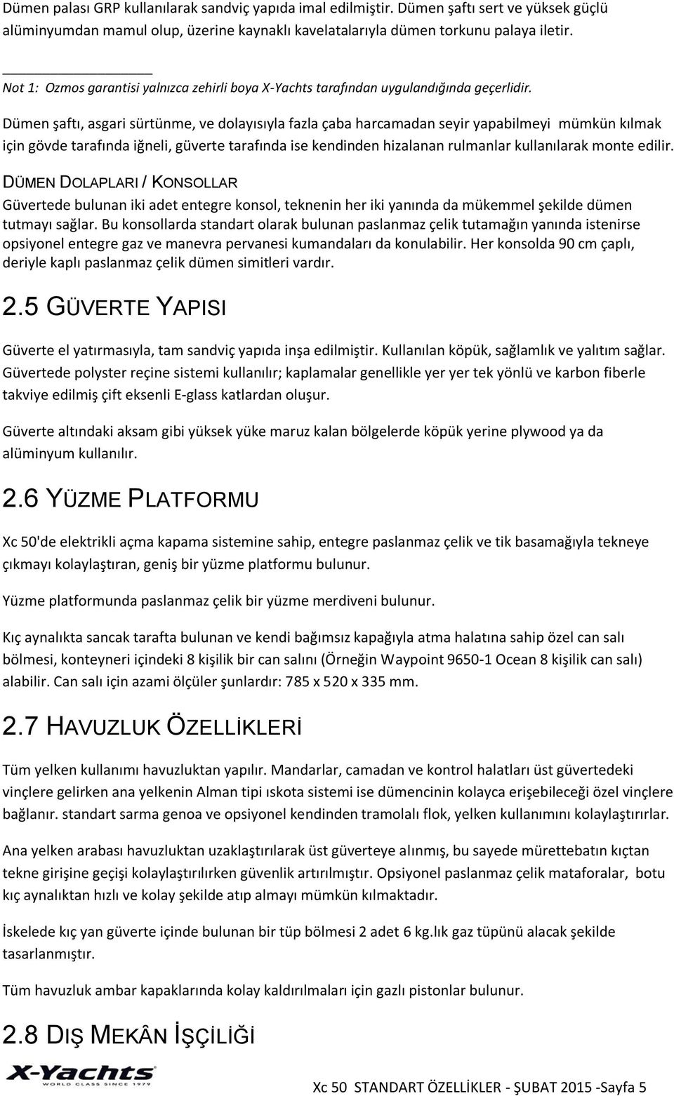 Dümen şaftı, asgari sürtünme, ve dolayısıyla fazla çaba harcamadan seyir yapabilmeyi mümkün kılmak için gövde tarafında iğneli, güverte tarafında ise kendinden hizalanan rulmanlar kullanılarak monte