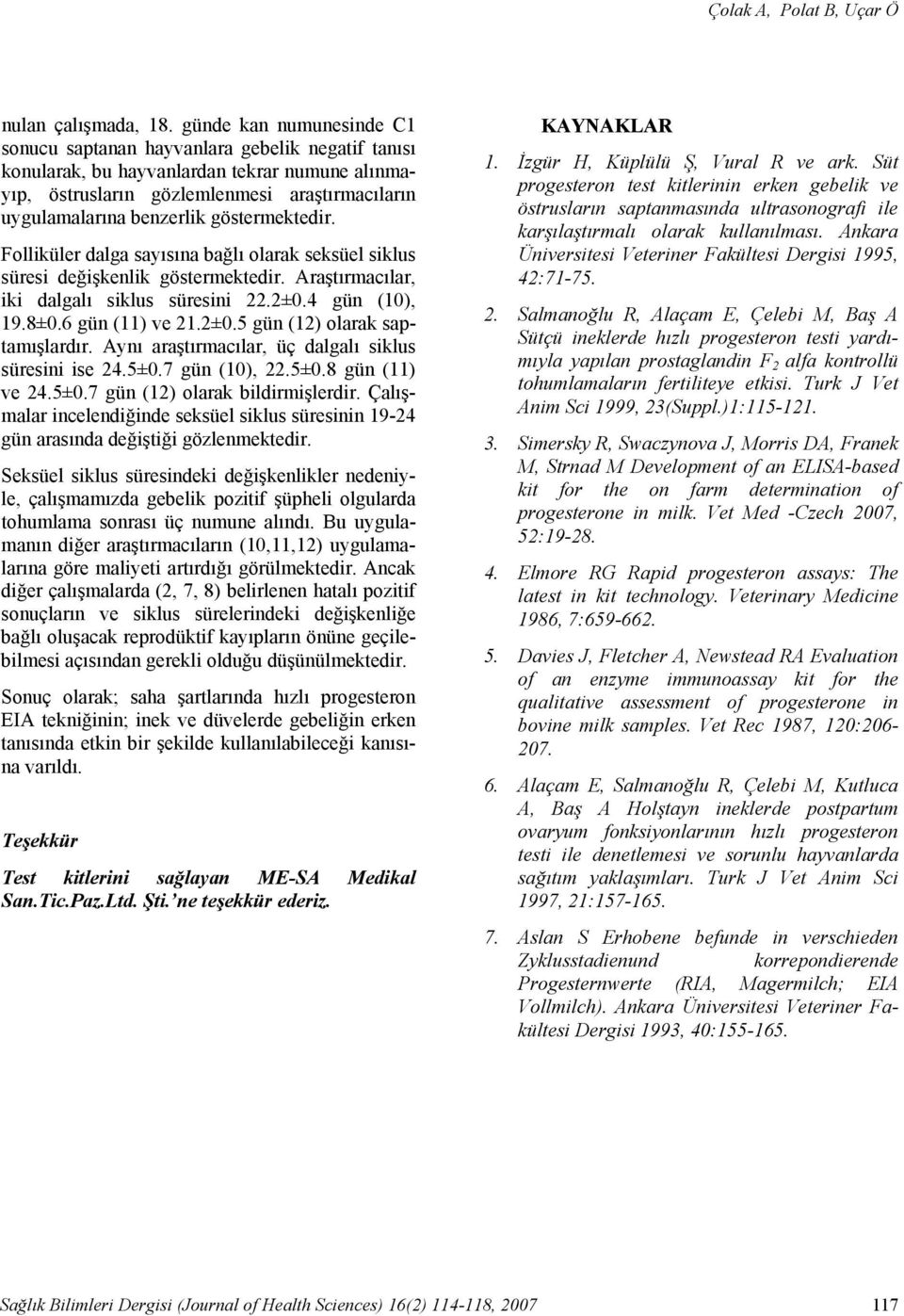 göstermektedir. Folliküler dalga sayısına bağlı olarak seksüel siklus süresi değişkenlik göstermektedir. Araştırmacılar, iki dalgalı siklus süresini 22.2±0.4 gün (10), 19.8±0.6 gün (11) ve 21.2±0.5 gün (12) olarak saptamışlardır.