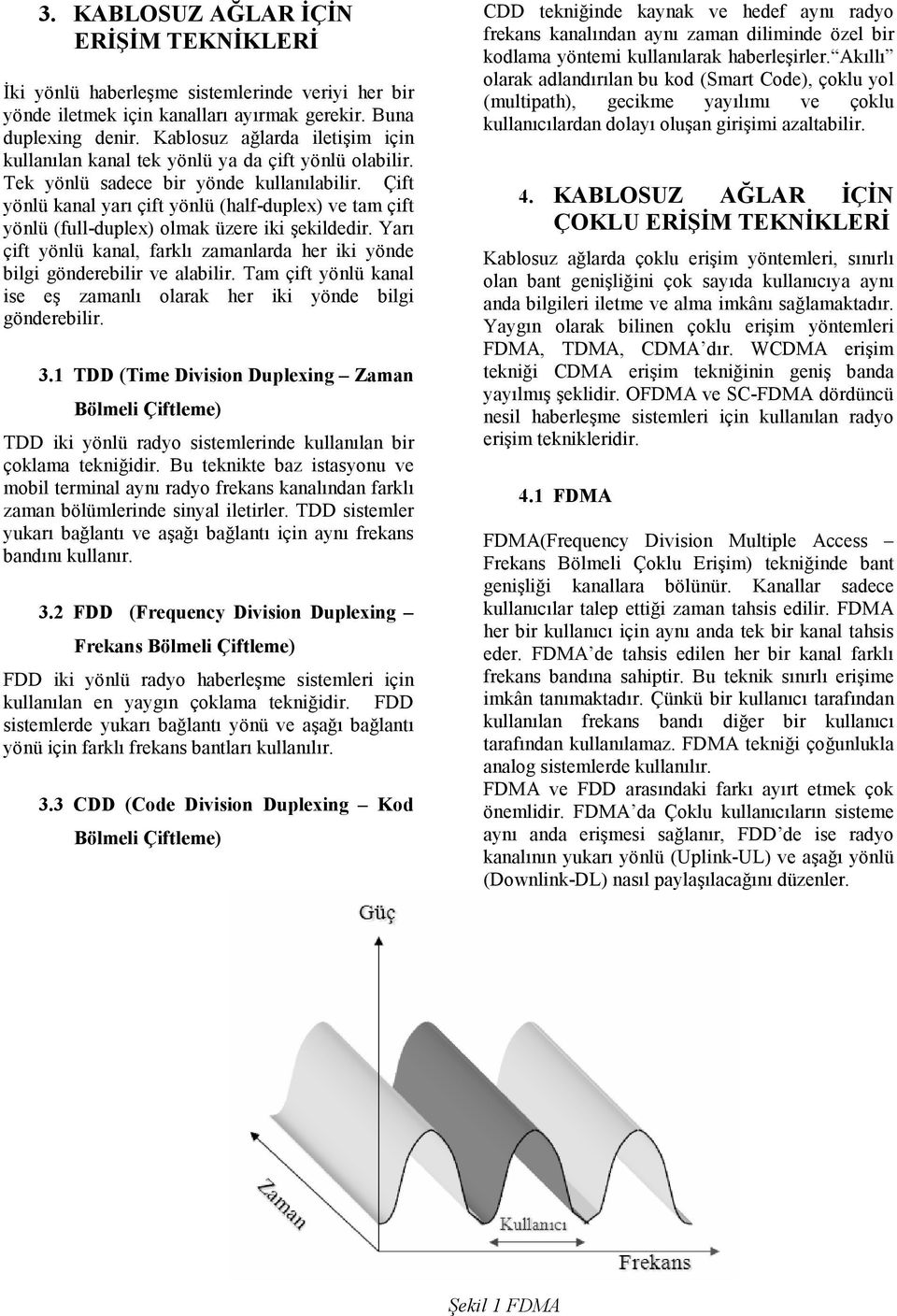 Çift yönlü kanal yarı çift yönlü (half-duplex) ve tam çift yönlü (full-duplex) olmak üzere iki şekildedir. Yarı çift yönlü kanal, farklı zamanlarda her iki yönde bilgi gönderebilir ve alabilir.