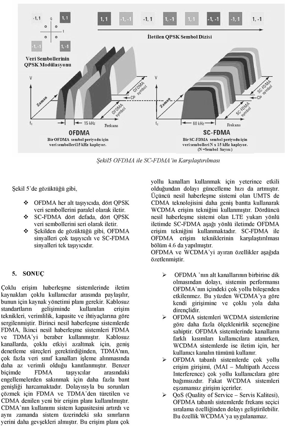 SONUÇ Çoklu erişim haberleşme sistemlerinde iletim kaynakları çoklu kullanıcılar arasında paylaşılır, bunun için kaynak yönetimi planı gerekir.