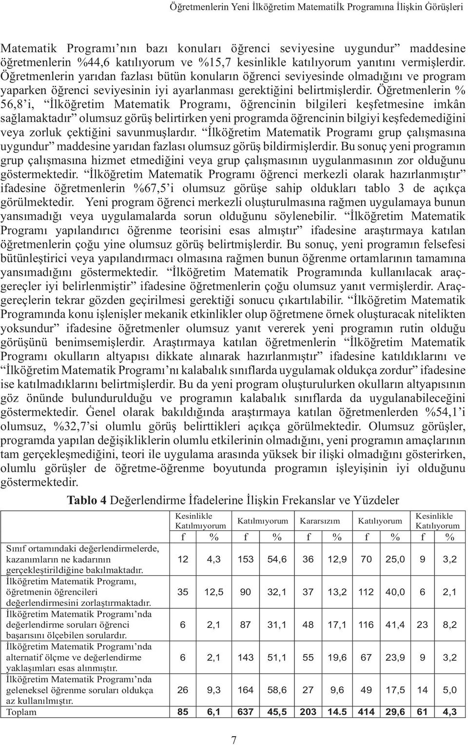 Öðretmenlerin % 56,8 i,, öðrencinin bilgileri keþfetmesine imkân saðlamaktadýr olumsuz görüþ belirtirken yeni programda öðrencinin bilgiyi keþfedemediðini veya zorluk çektiðini savunmuþlardýr.