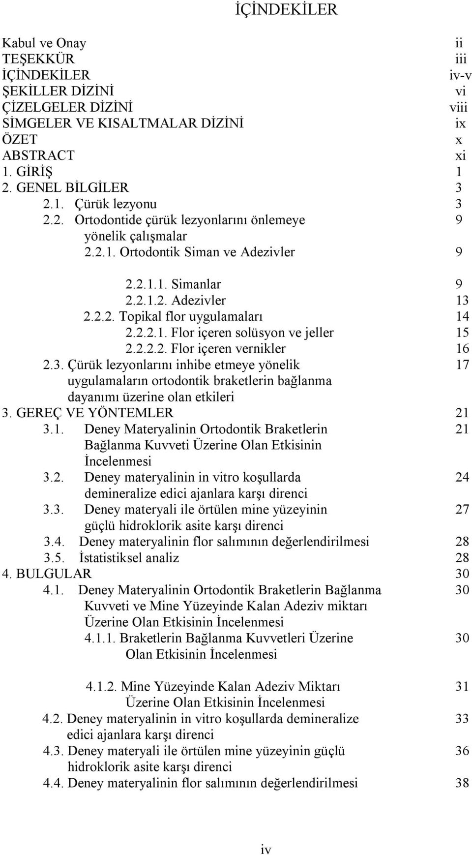 2.2.2. Flor içeren vernikler 16 2.3. Çürük lezyonlarını inhibe etmeye yönelik 17 uygulamaların ortodontik braketlerin bağlanma dayanımı üzerine olan etkileri 3. GEREÇ VE YÖNTEMLER 21 3.1. Deney Materyalinin Ortodontik Braketlerin 21 Bağlanma Kuvveti Üzerine Olan Etkisinin İncelenmesi 3.