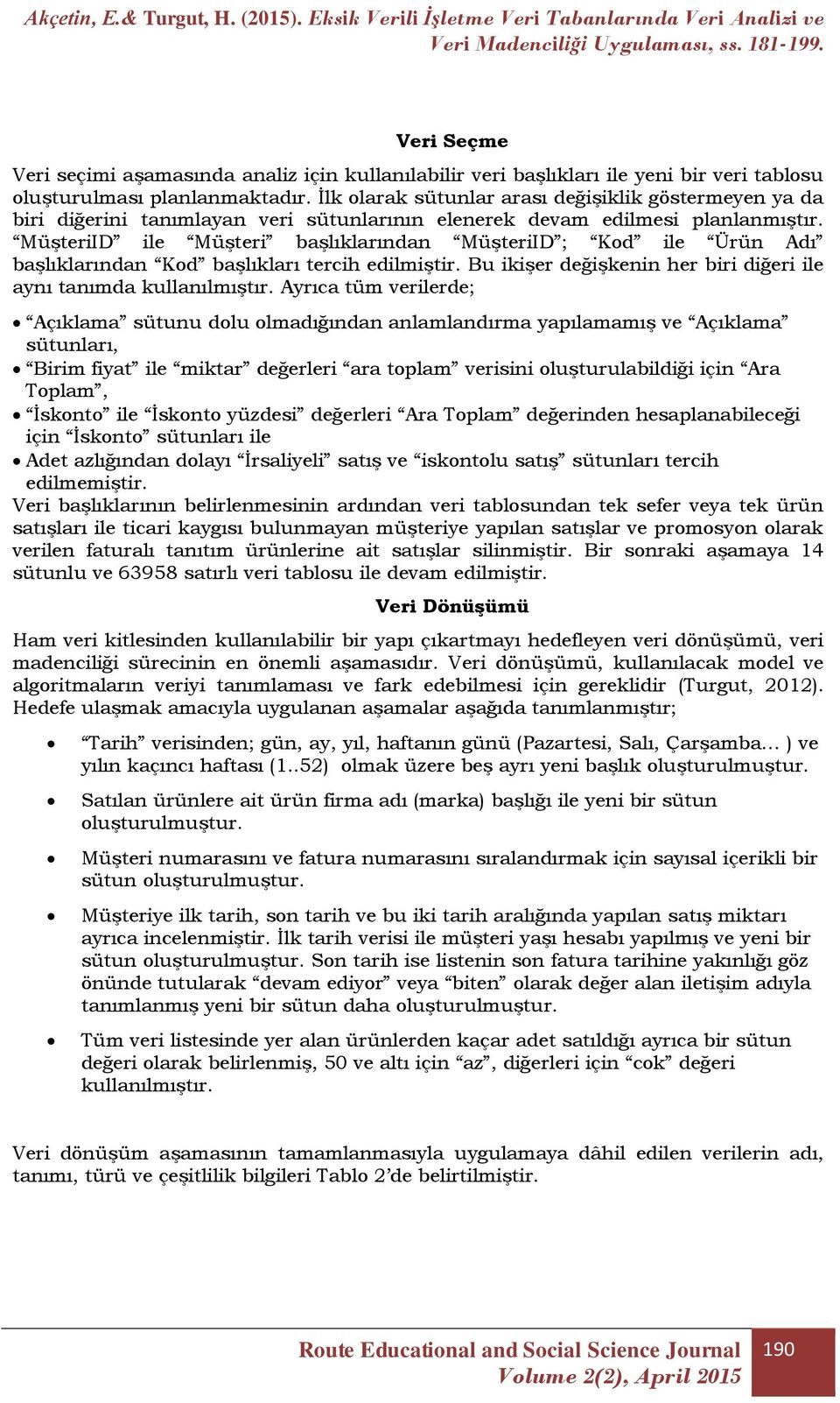 MüşteriID ile Müşteri başlıklarından MüşteriID ; Kod ile Ürün Adı başlıklarından Kod başlıkları tercih edilmiştir. Bu ikişer değişkenin her biri diğeri ile aynı tanımda kullanılmıştır.