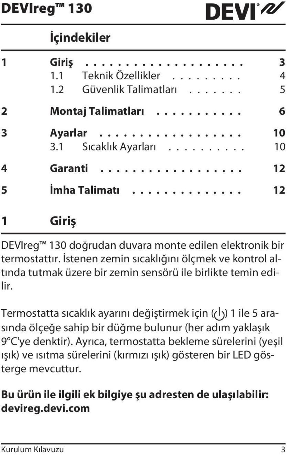 İstenen zemin sıcaklığını ölçmek ve kontrol altında tutmak üzere bir zemin sensörü ile birlikte temin edilir.