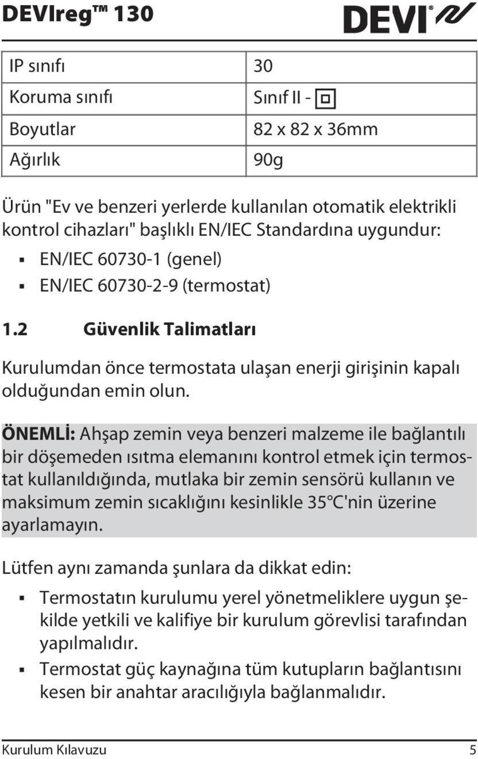 ÖNEMLİ: Ahşap zemin veya benzeri malzeme ile bağlantılı bir döşemeden ısıtma elemanını kontrol etmek için termostat kullanıldığında, mutlaka bir zemin sensörü kullanın ve maksimum zemin sıcaklığını