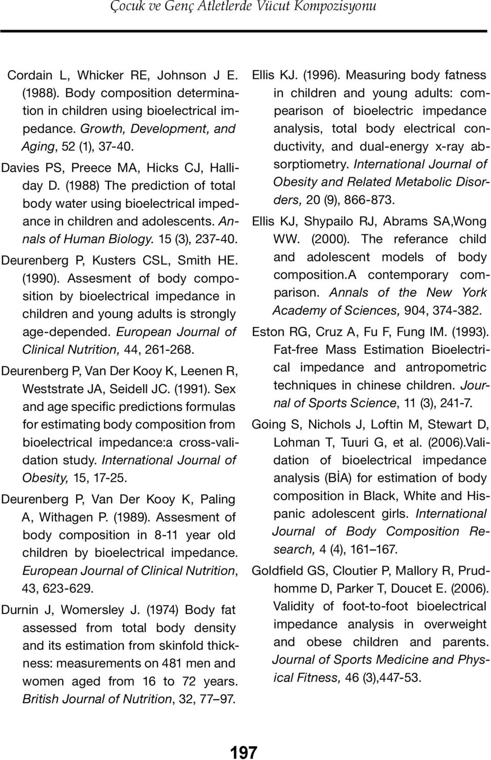 Annals of Human Biology. 15 (3), 237-40. Deurenberg P, Kusters CSL, Smith HE. (1990). Assesment of body composition by bioelectrical impedance in children and young adults is strongly age-depended.