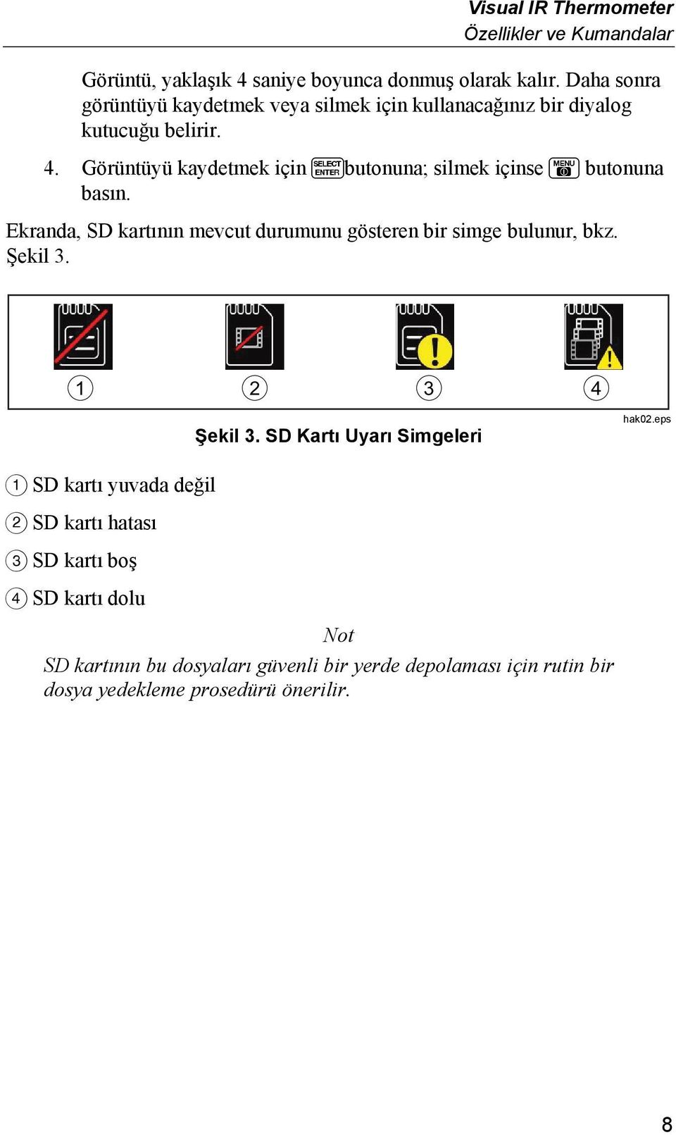 Görüntüyü kaydetmek için Fbutonuna; silmek içinse E butonuna basın. Ekranda, SD kartının mevcut durumunu gösteren bir simge bulunur, bkz. Şekil 3.