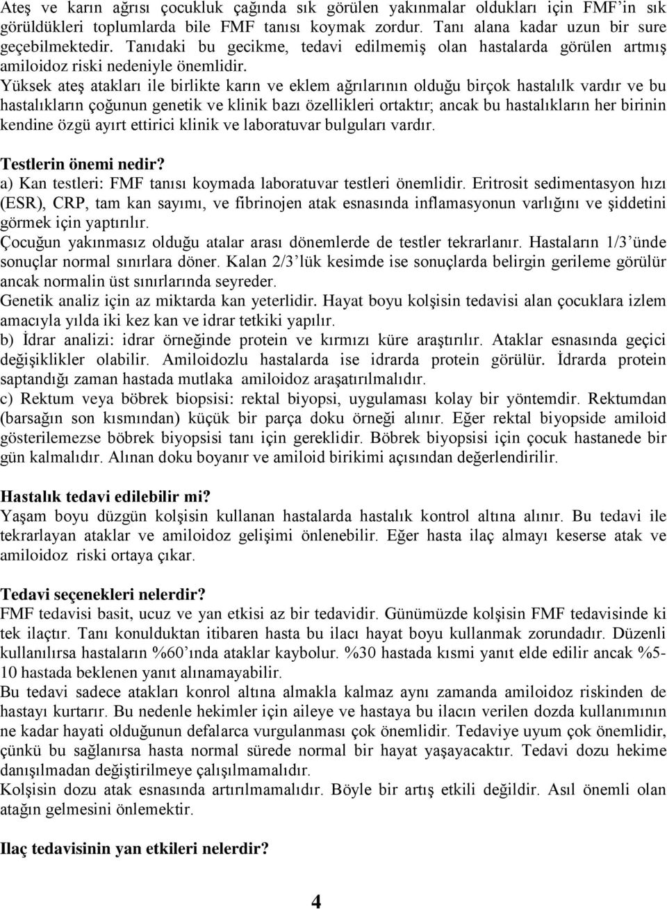 Yüksek ateş atakları ile birlikte karın ve eklem ağrılarının olduğu birçok hastalılk vardır ve bu hastalıkların çoğunun genetik ve klinik bazı özellikleri ortaktır; ancak bu hastalıkların her birinin