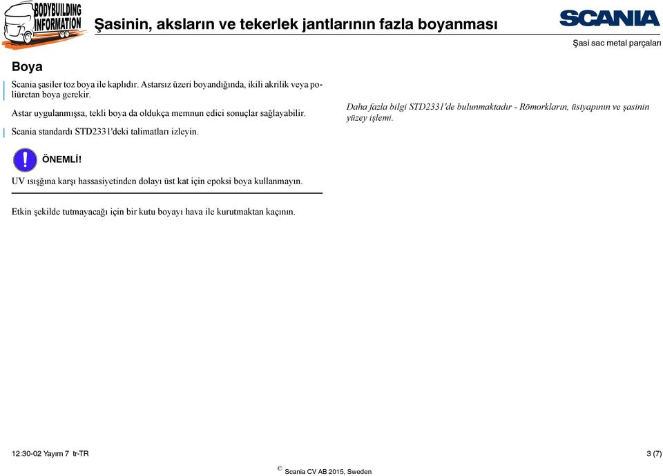 Astar uygulanmışsa, tekli boya da oldukça memnun edici sonuçlar sağlayabilir. Scania standardı STD2331'deki talimatları izleyin.