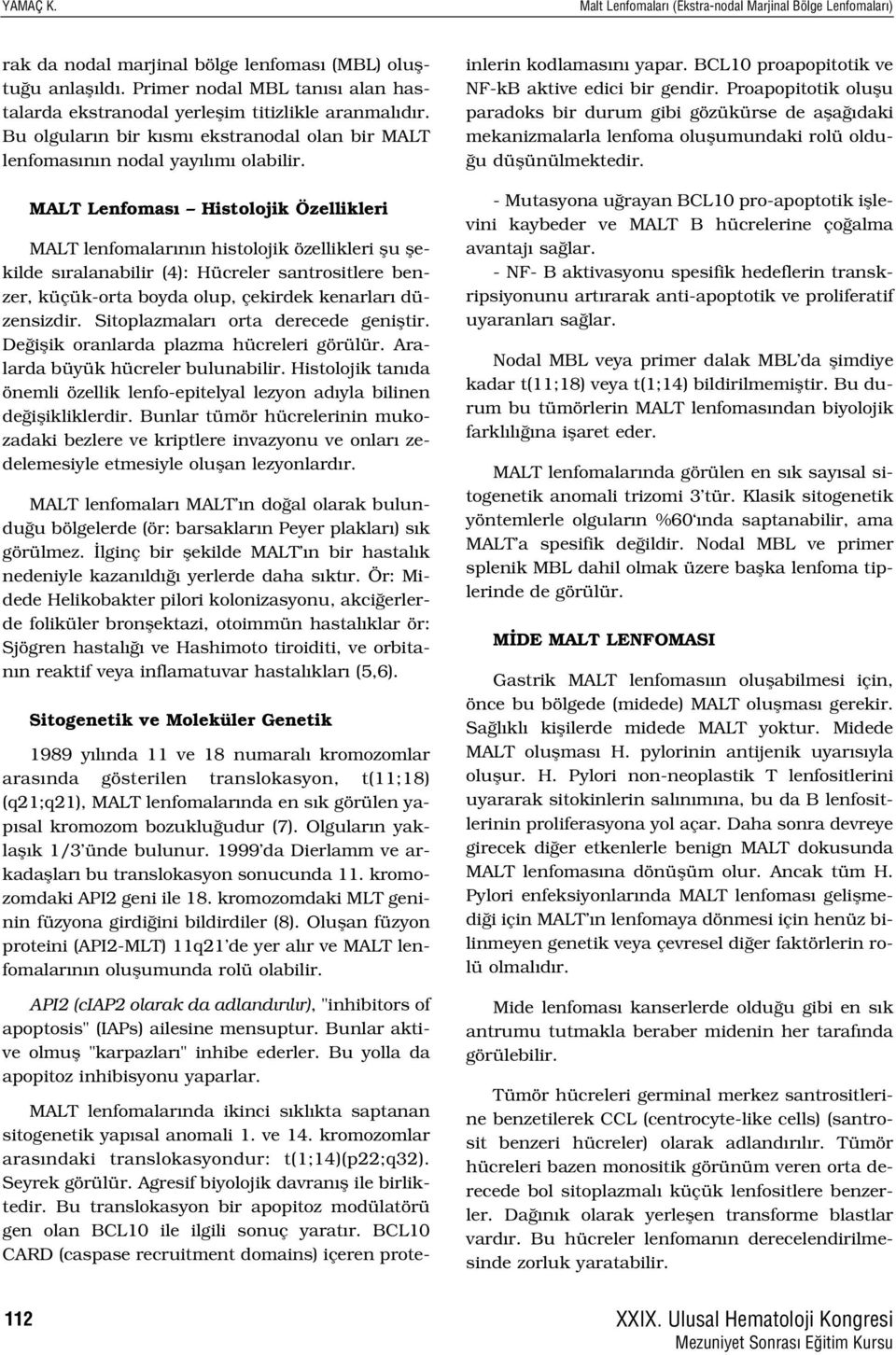 MALT Lenfomas Histolojik Özellikleri MALT lenfomalar n n histolojik özellikleri flu flekilde s ralanabilir (4): Hücreler santrositlere benzer, küçük-orta boyda olup, çekirdek kenarlar düzensizdir.