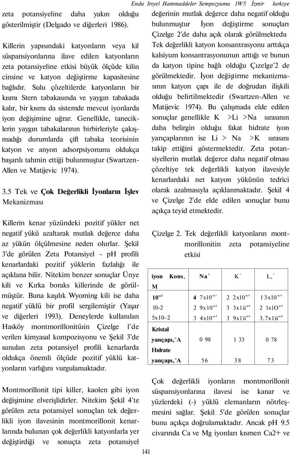 Sulu çözeltilerde katyonların bir kısmı Stern tabakasında ve yaygın tabakada kalır, bir kısmı da sistemde mevcut iyonlarda iyon değişimine uğrar.