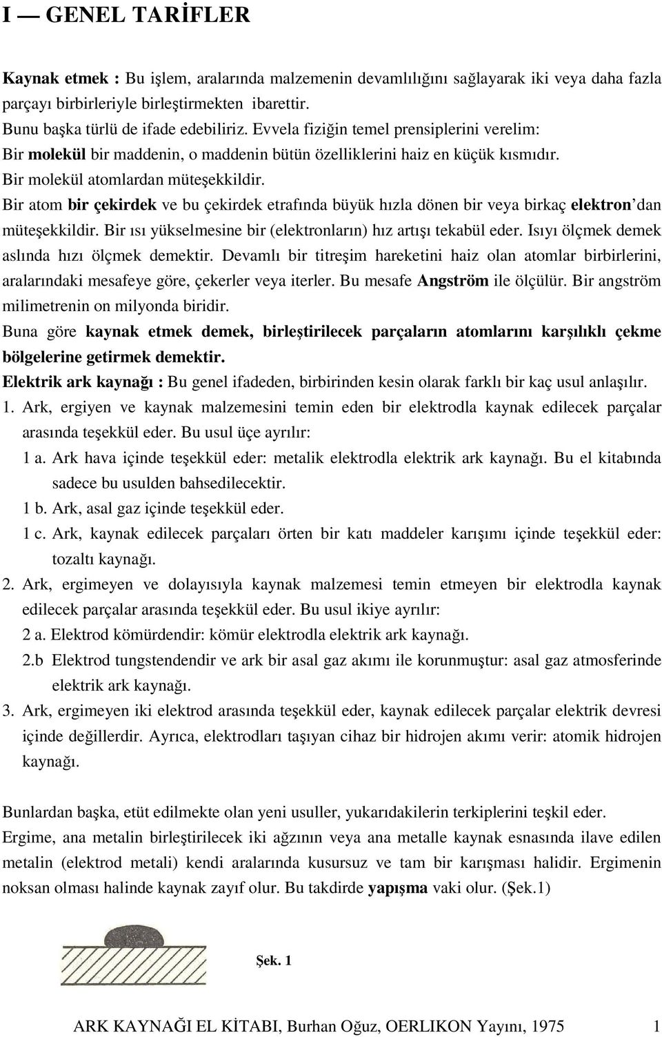 Bir atom bir çekirdek ve bu çekirdek etrafında büyük hızla dönen bir veya birkaç elektron dan müteşekkildir. Bir ısı yükselmesine bir (elektronların) hız artışı tekabül eder.