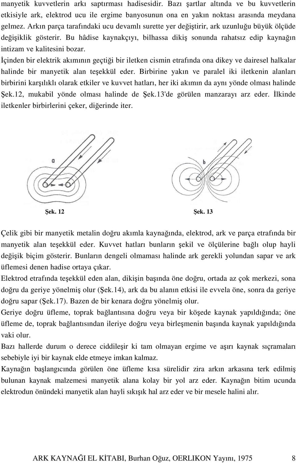 Bu hâdise kaynakçıyı, bilhassa dikiş sonunda rahatsız edip kaynağın intizam ve kalitesini bozar.