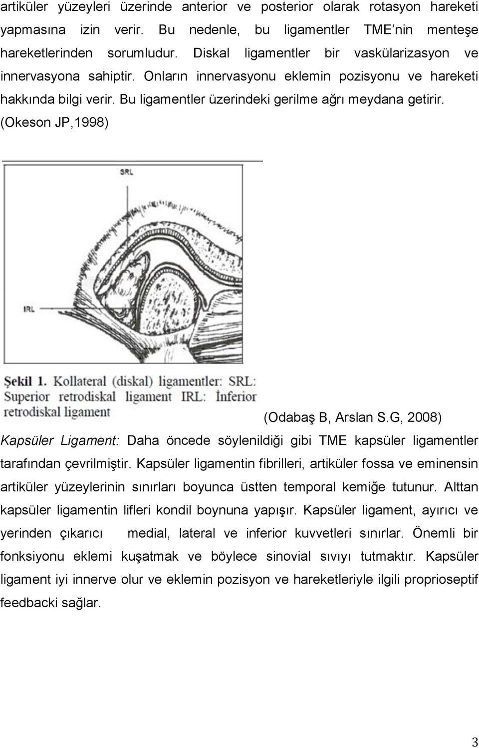 (Okeson JP,1998) (OdabaĢ B, Arslan S.G, 2008) Kapsüler Ligament: Daha öncede söylenildiği gibi TME kapsüler ligamentler tarafından çevrilmiģtir.