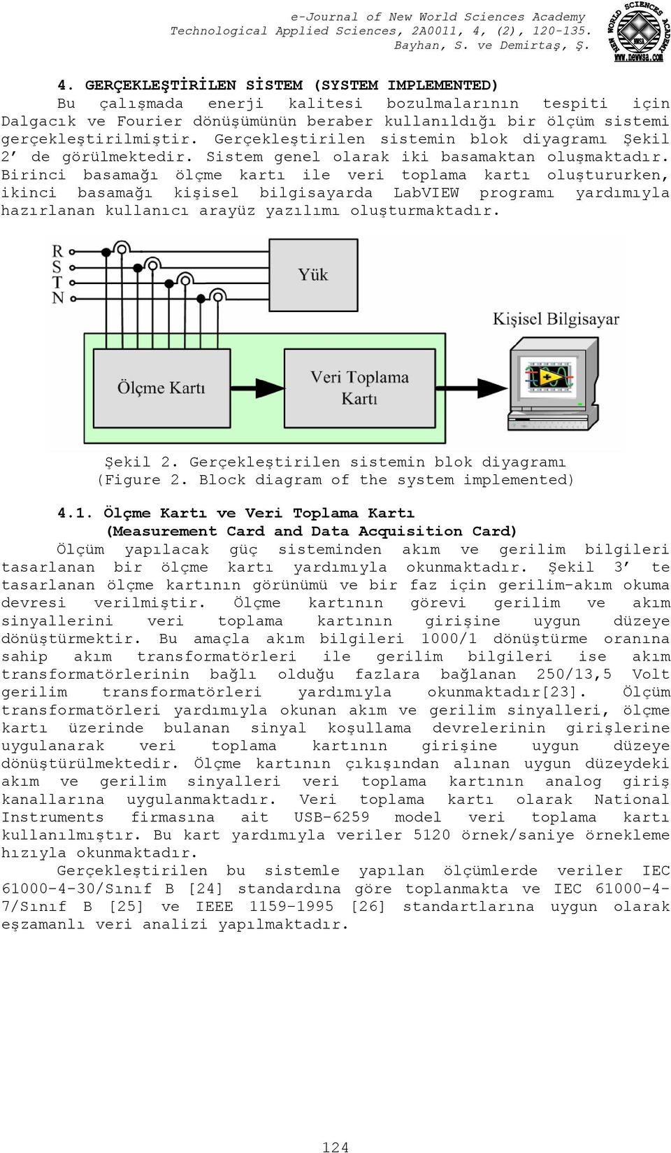 Birinci basamağı ölçme kartı ile veri toplama kartı oluştururken, ikinci basamağı kişisel bilgisayarda LabVIEW programı yardımıyla hazırlanan kullanıcı arayüz yazılımı oluşturmaktadır. Şekil 2.