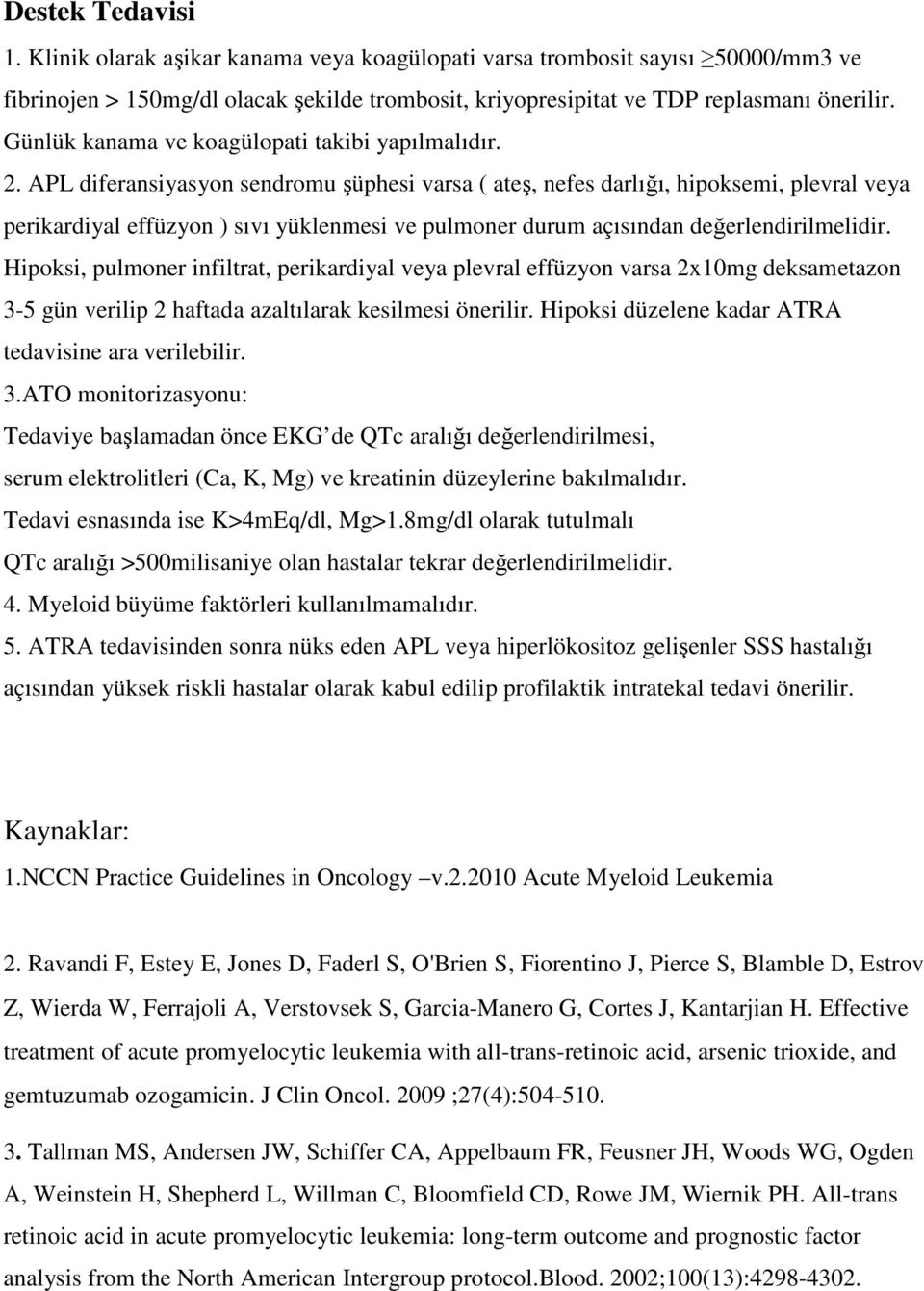 APL diferansiyasyon sendromu şüphesi varsa ( ateş, nefes darlığı, hipoksemi, plevral perikardiyal effüzyon ) sıvı yüklenmesi ve pulmoner durum açısından değerlendirilmelidir.