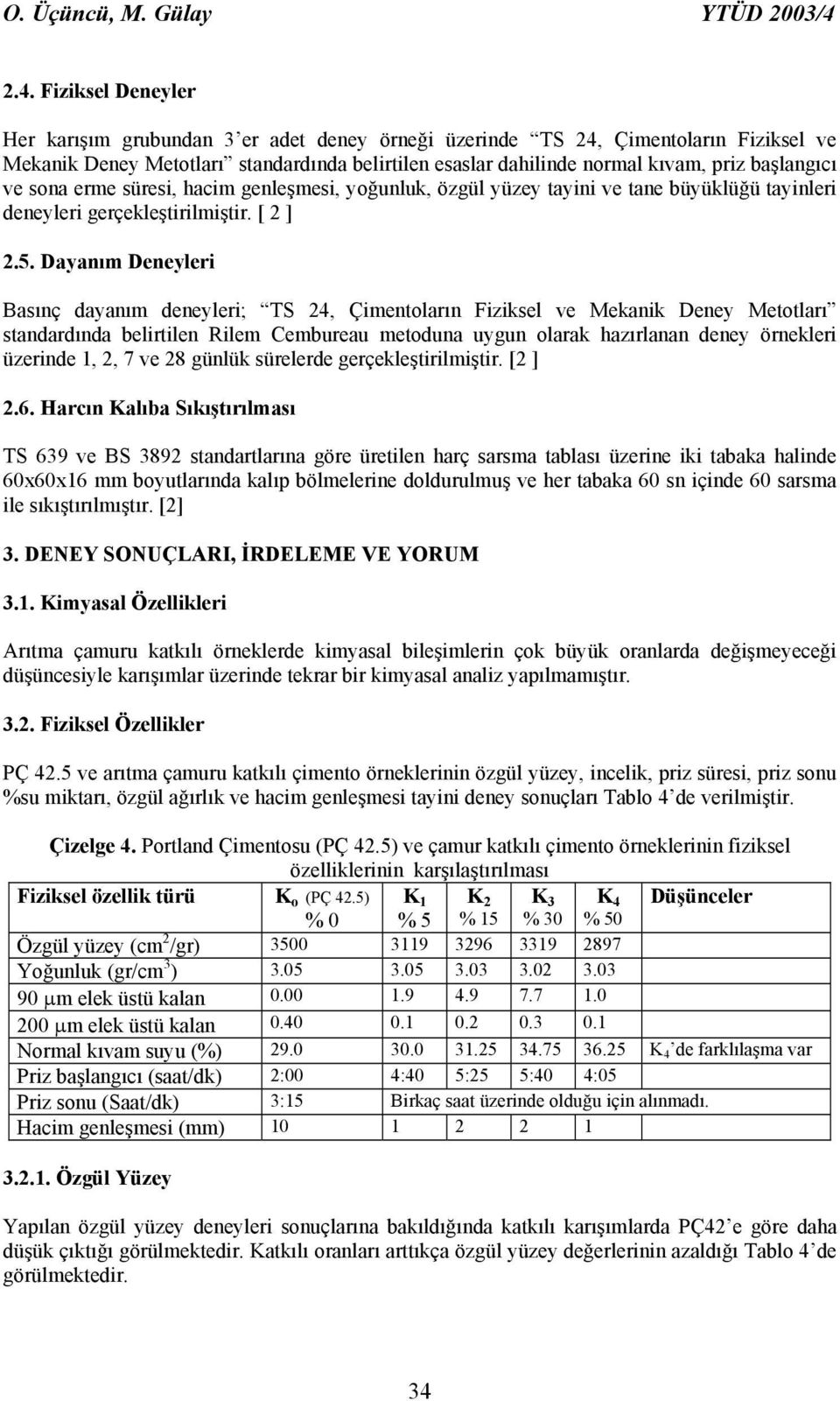 başlangıcı ve sona erme süresi, hacim genleşmesi, yoğunluk, özgül yüzey tayini ve tane büyüklüğü tayinleri deneyleri gerçekleştirilmiştir. [ 2 ] 2.5.