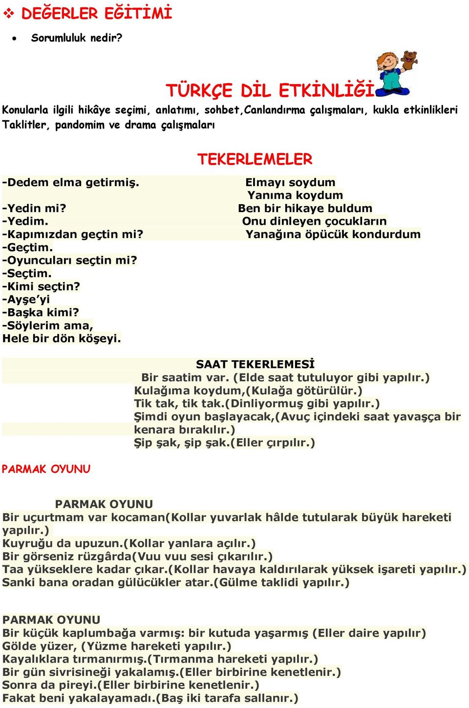 -Yedim. -Kapımızdan geçtin mi? -Geçtim. -Oyuncuları seçtin mi? -Seçtim. -Kimi seçtin? -Ayşe yi -Başka kimi? -Söylerim ama, Hele bir dön köşeyi.