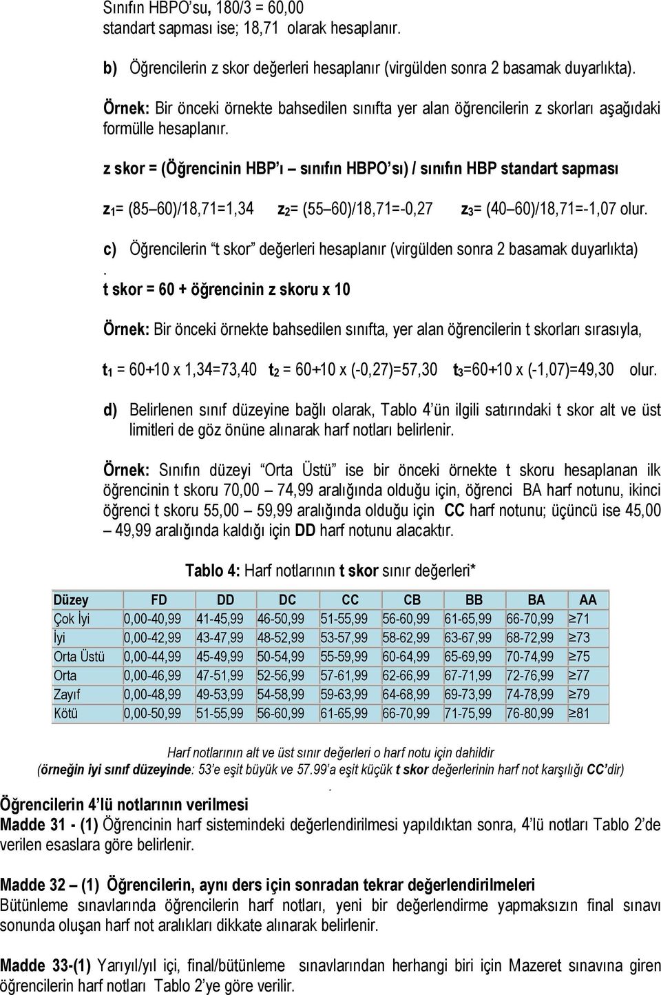 z skor = (Öğrencinin HBP ı sınıfın HBPO sı) / sınıfın HBP standart sapması z1= (85 60)/18,71=1,34 z2= (55 60)/18,71=-0,27 z3= (40 60)/18,71=-1,07 olur.