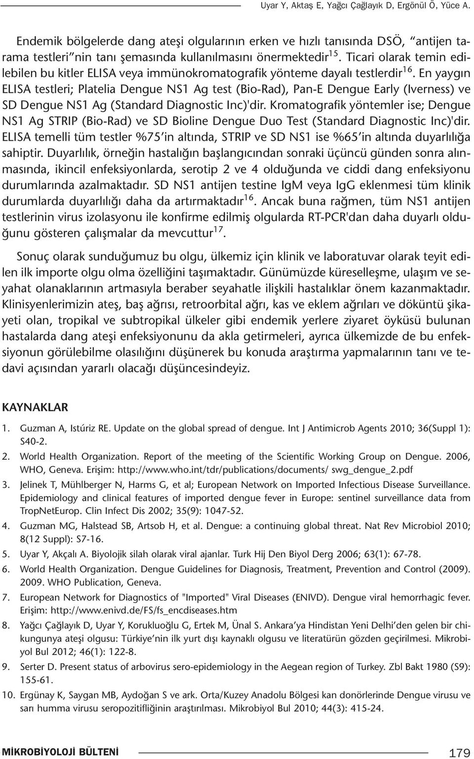 En yaygın ELISA testleri; Platelia Dengue NS1 Ag test (Bio-Rad), Pan-E Dengue Early (Iverness) ve SD Dengue NS1 Ag (Standard Diagnostic Inc)'dir.